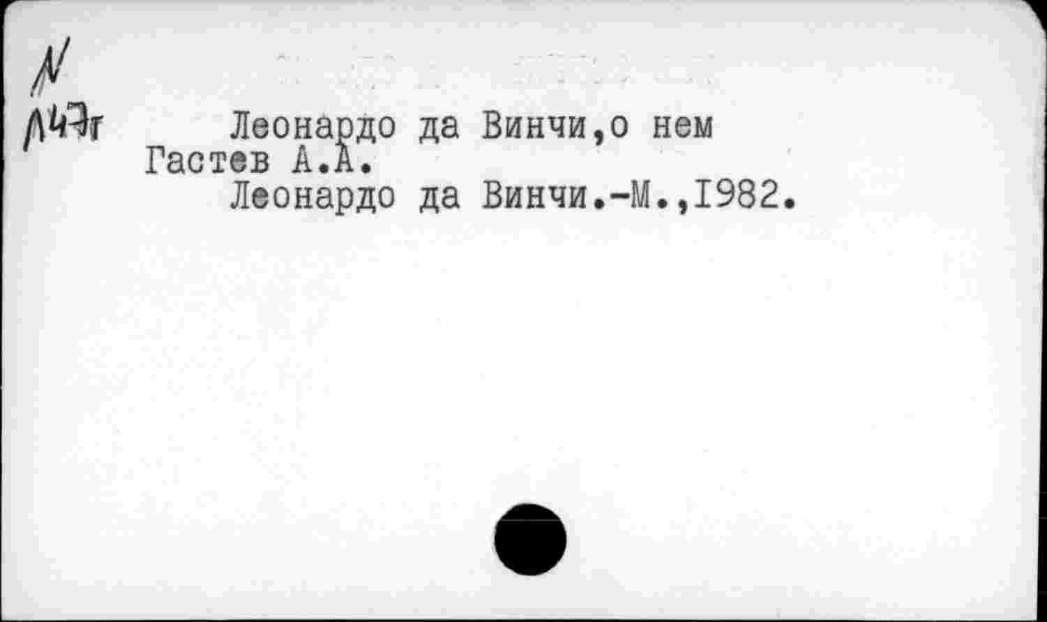 ﻿Леонардо да Винчи,о нем Гастев А.А.
Леонардо да Винчи.-М.,1982.